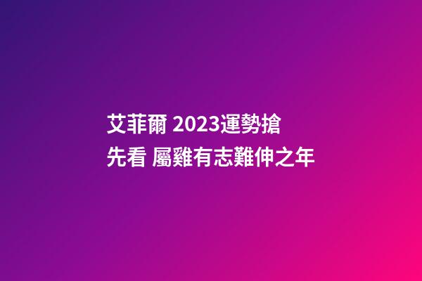 艾菲爾 2023運勢搶先看 屬雞有志難伸之年